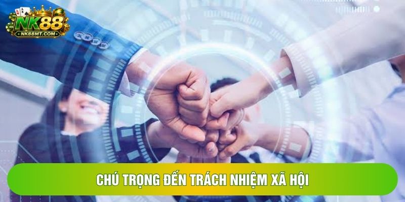 Chú trọng đến trách nhiệm xã hội Chú trọng đến trách nhiệm xã hội
