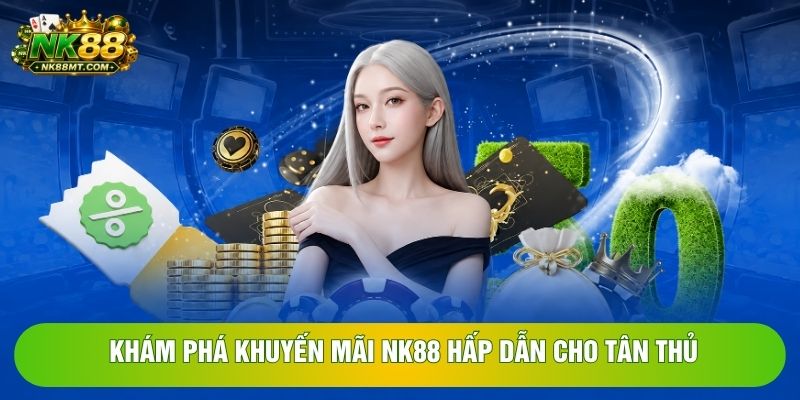 Khám phá khuyến mãi NK88 hấp dẫn cho tân thủ Khám phá khuyến mãi NK88 hấp dẫn cho tân thủ