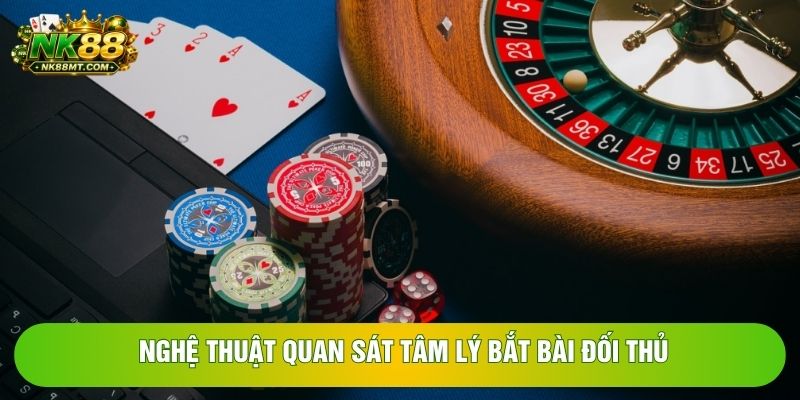 Nghệ thuật quan sát tâm lý bắt bài đối thủ