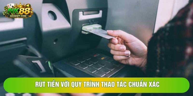 Rút tiền với quy trình thao tác chuẩn xác Rút tiền với quy trình thao tác chuẩn xác