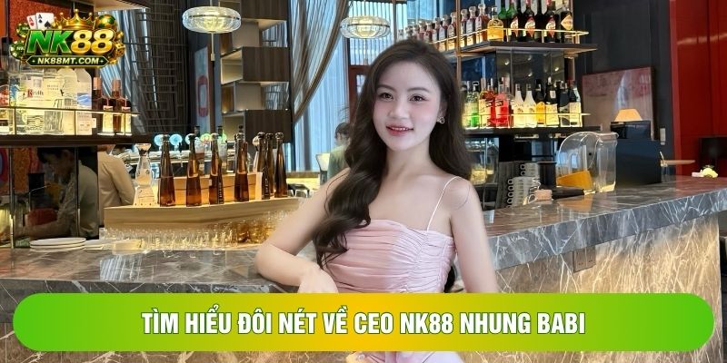 Tìm hiểu đôi nét về CEO NK88 Nhung Babi Tìm hiểu đôi nét về CEO NK88 Nhung Babi