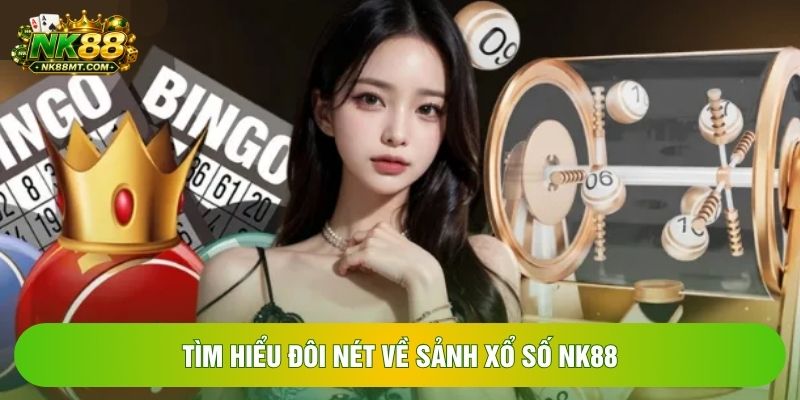 Tìm hiểu đôi nét về sảnh xổ số NK88