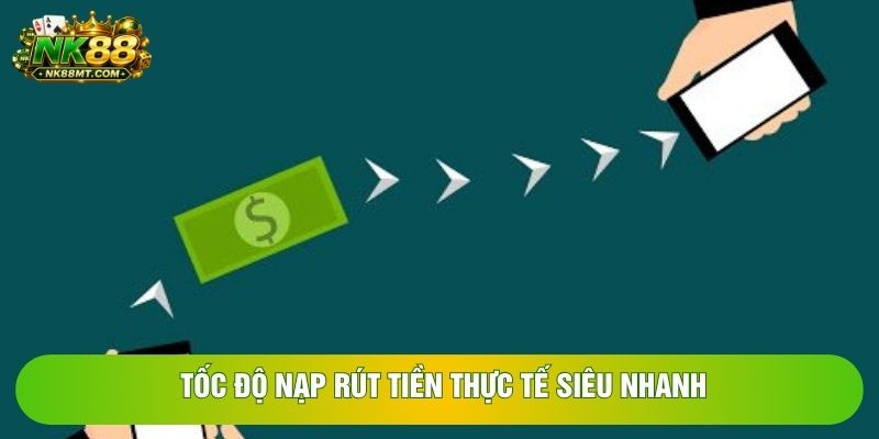 Tốc độ nạp rút tiền thực tế siêu nhanh